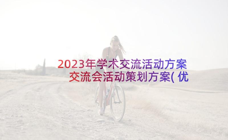 2023年学术交流活动方案 交流会活动策划方案(优秀5篇)