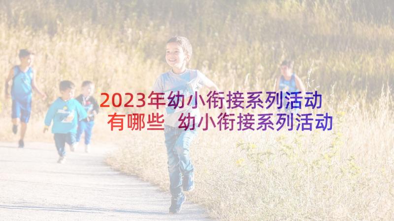 2023年幼小衔接系列活动有哪些 幼小衔接系列活动方案(汇总5篇)