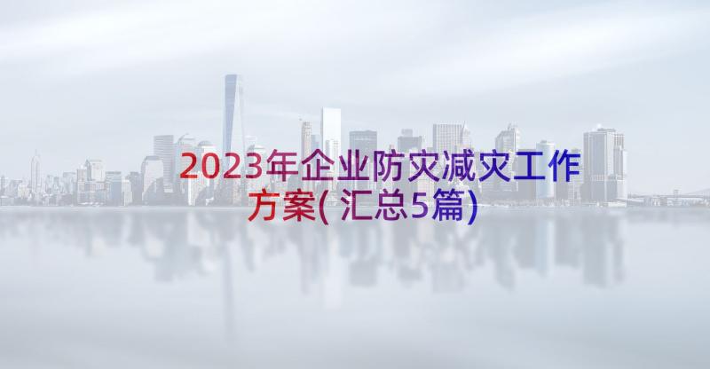 2023年企业防灾减灾工作方案(汇总5篇)