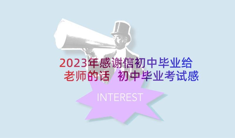 2023年感谢信初中毕业给老师的话 初中毕业考试感谢老师祝福语(通用5篇)