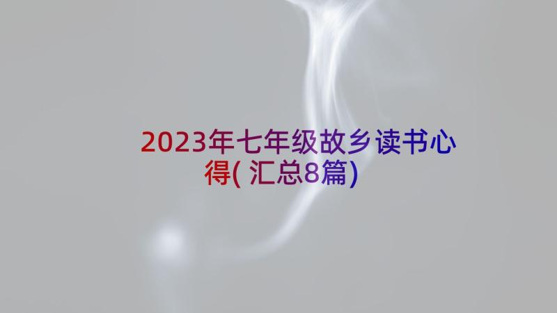 2023年七年级故乡读书心得(汇总8篇)