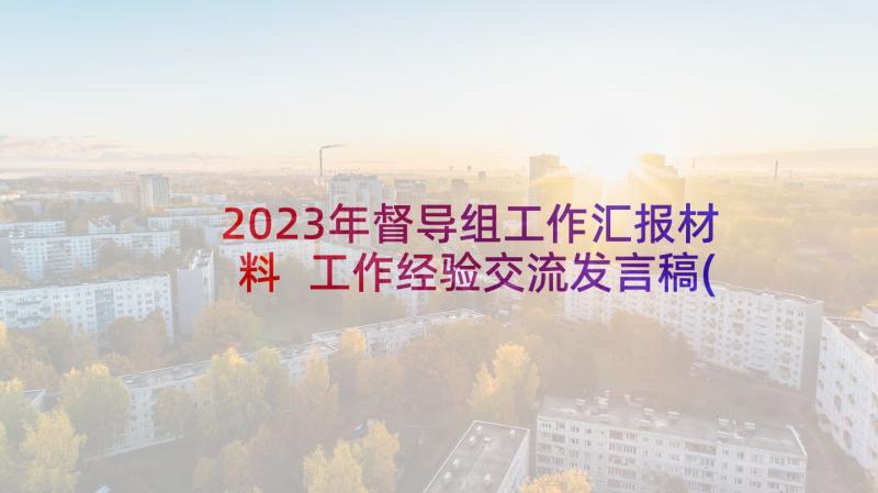 2023年督导组工作汇报材料 工作经验交流发言稿(优秀9篇)