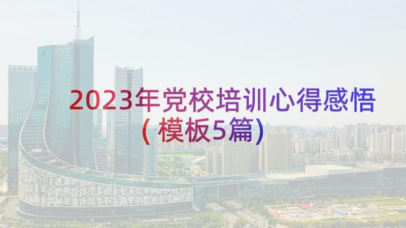 2023年党校培训心得感悟(模板5篇)