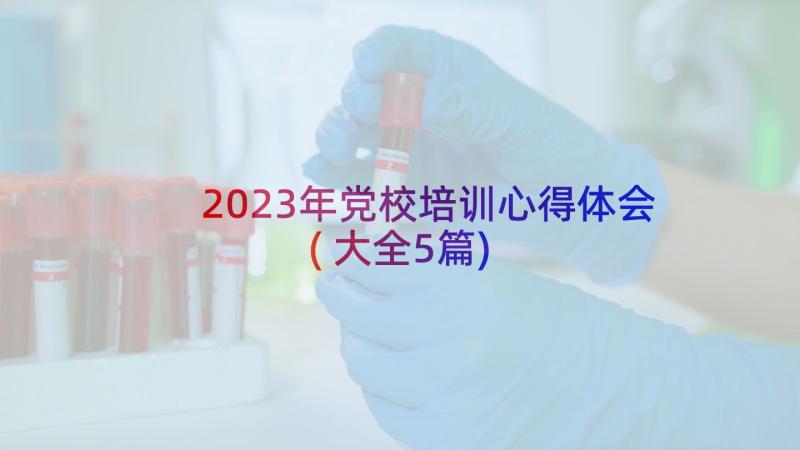2023年党校培训心得体会(大全5篇)