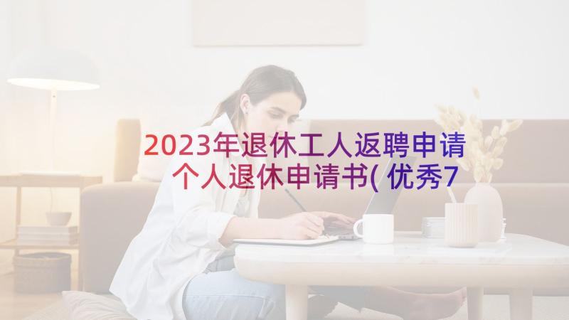 2023年退休工人返聘申请 个人退休申请书(优秀7篇)