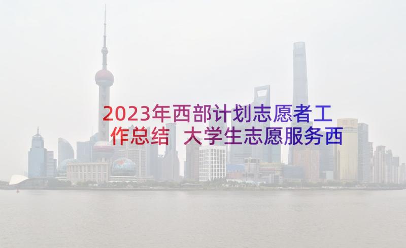 2023年西部计划志愿者工作总结 大学生志愿服务西部计划动员大会新闻稿(精选5篇)