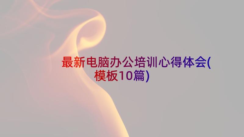 最新电脑办公培训心得体会(模板10篇)