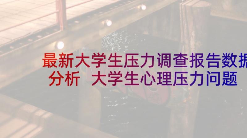 最新大学生压力调查报告数据分析 大学生心理压力问题调查报告(实用5篇)