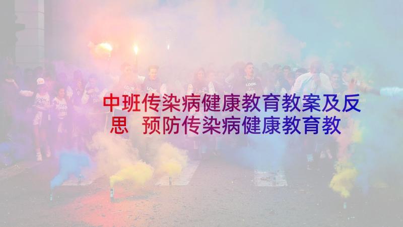 中班传染病健康教育教案及反思 预防传染病健康教育教案(优秀7篇)