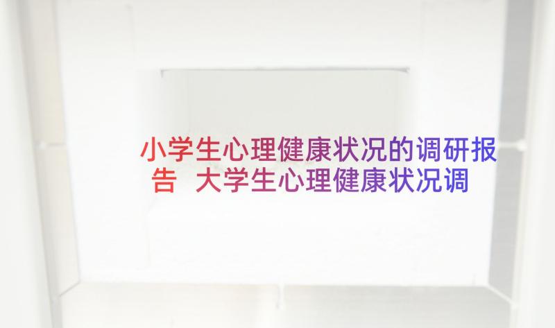 小学生心理健康状况的调研报告 大学生心理健康状况调研报告(通用5篇)