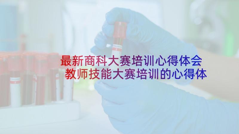 最新商科大赛培训心得体会 教师技能大赛培训的心得体会(模板5篇)