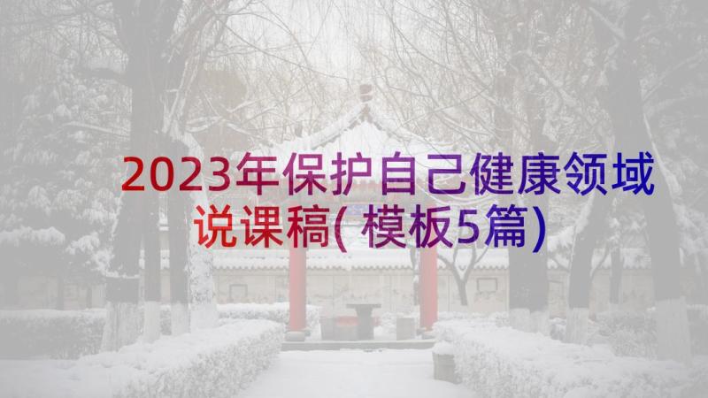 2023年保护自己健康领域说课稿(模板5篇)