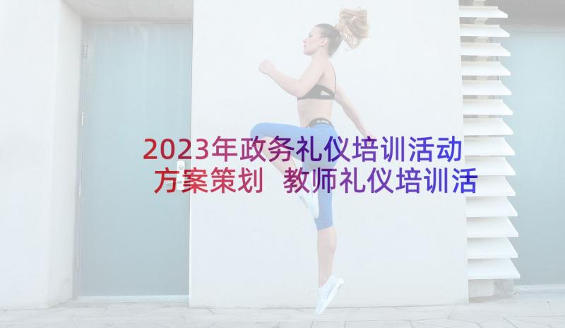 2023年政务礼仪培训活动方案策划 教师礼仪培训活动方案(优质5篇)