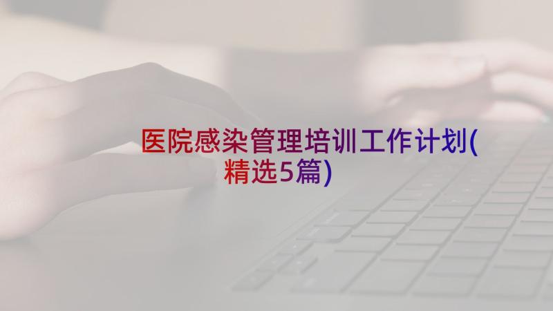 医院感染管理培训工作计划(精选5篇)