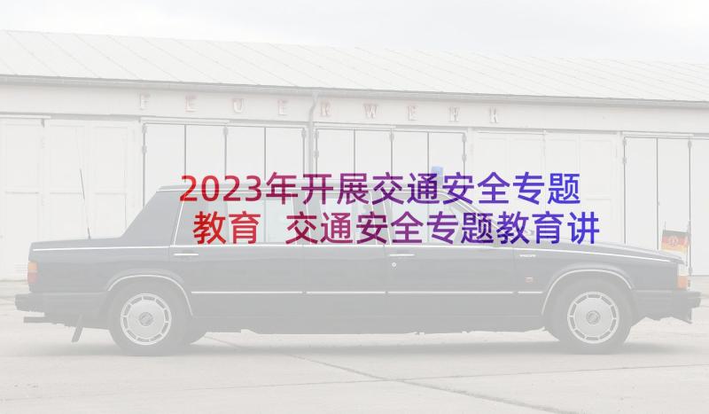 2023年开展交通安全专题教育 交通安全专题教育讲话稿(汇总5篇)