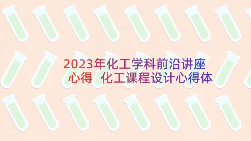 2023年化工学科前沿讲座心得 化工课程设计心得体会(精选5篇)