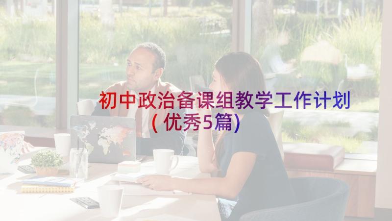 初中政治备课组教学工作计划(优秀5篇)