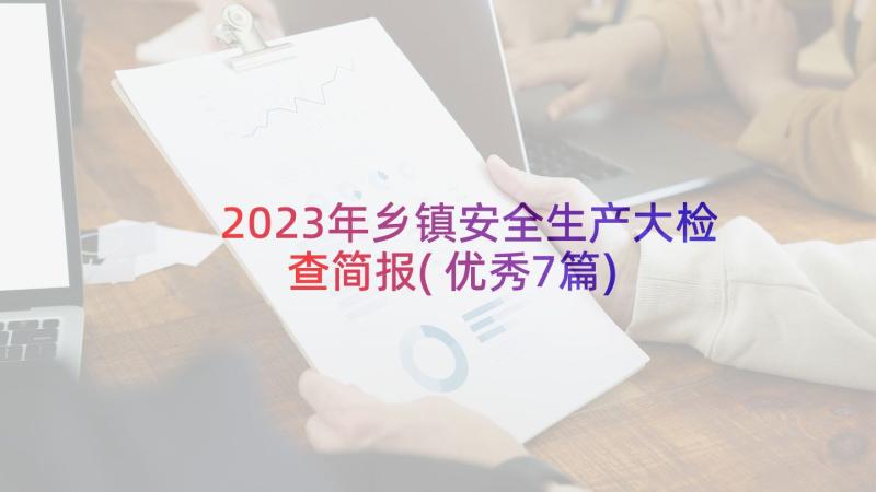 2023年乡镇安全生产大检查简报(优秀7篇)