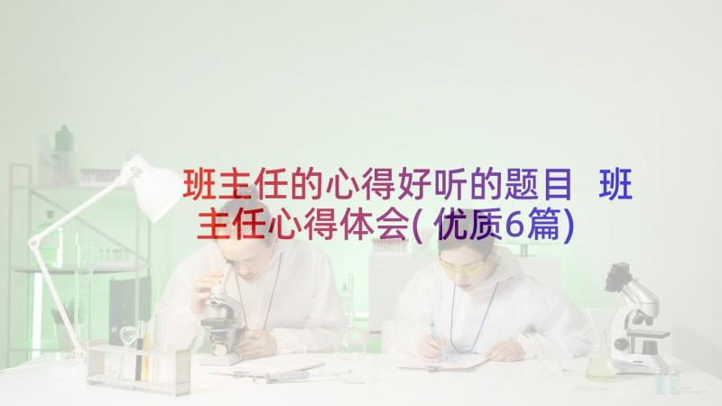 班主任的心得好听的题目 班主任心得体会(优质6篇)