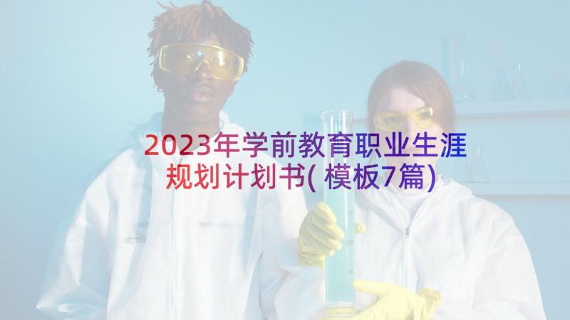 2023年学前教育职业生涯规划计划书(模板7篇)