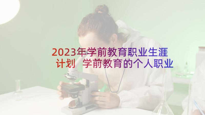 2023年学前教育职业生涯计划 学前教育的个人职业生涯规划书(通用10篇)