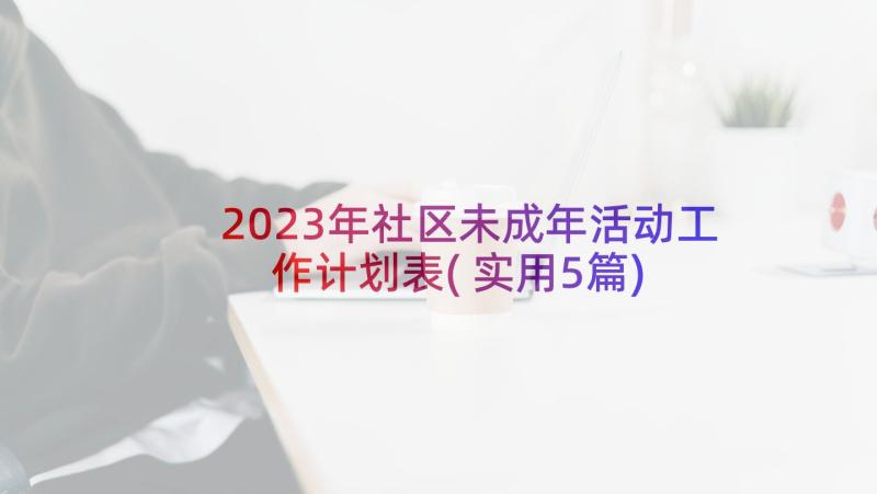 2023年社区未成年活动工作计划表(实用5篇)