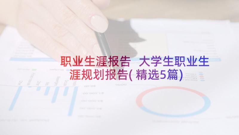 职业生涯报告 大学生职业生涯规划报告(精选5篇)