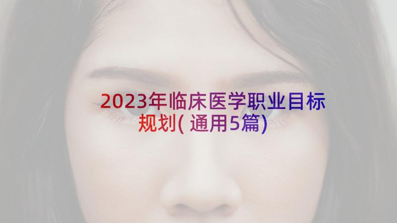 2023年临床医学职业目标规划(通用5篇)