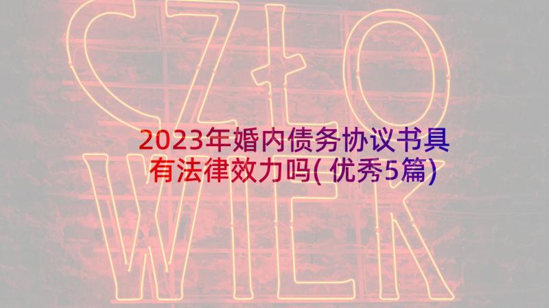 2023年婚内债务协议书具有法律效力吗(优秀5篇)