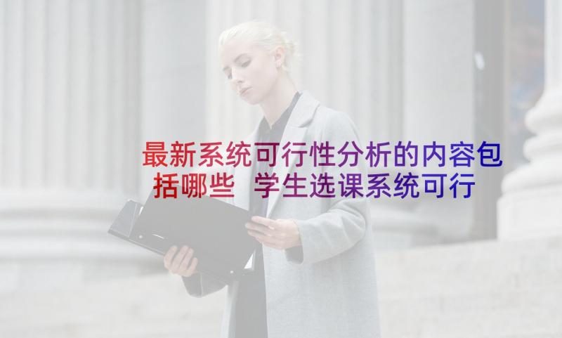 最新系统可行性分析的内容包括哪些 学生选课系统可行性分析报告(优秀5篇)