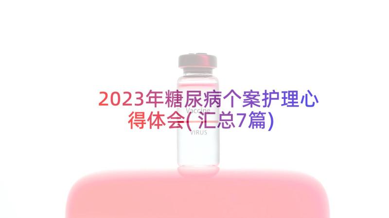2023年糖尿病个案护理心得体会(汇总7篇)