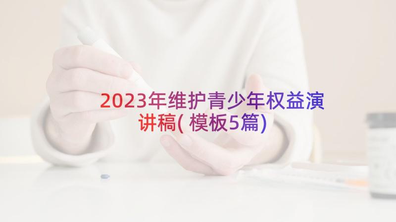 2023年维护青少年权益演讲稿(模板5篇)