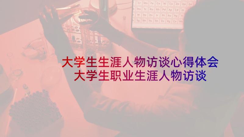 大学生生涯人物访谈心得体会 大学生职业生涯人物访谈(大全5篇)