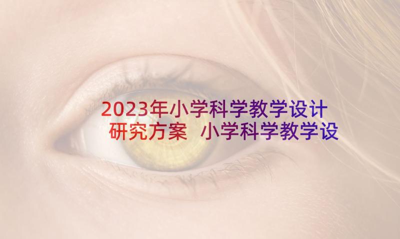 2023年小学科学教学设计研究方案 小学科学教学设计(通用10篇)