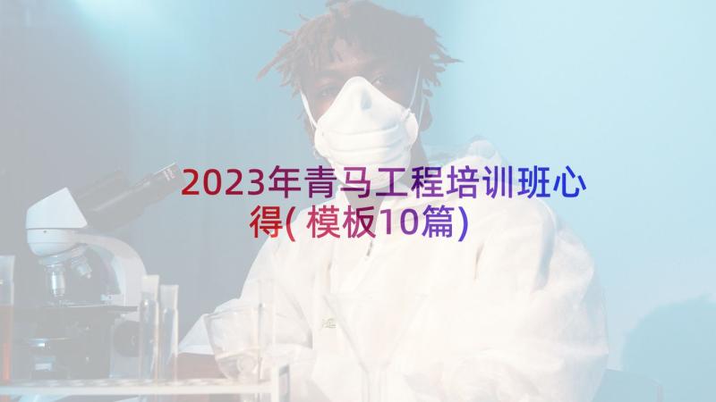 2023年青马工程培训班心得(模板10篇)