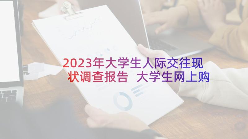 2023年大学生人际交往现状调查报告 大学生网上购物现状调查报告(大全7篇)