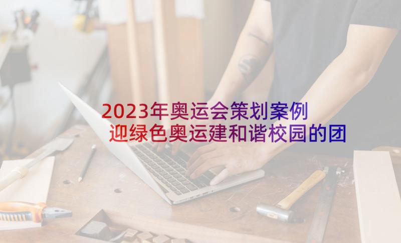 2023年奥运会策划案例 迎绿色奥运建和谐校园的团日活动策划书(通用5篇)