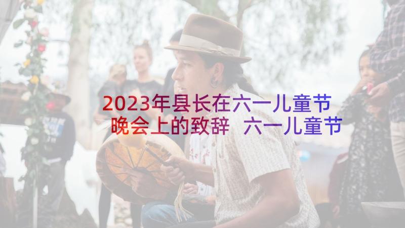 2023年县长在六一儿童节晚会上的致辞 六一儿童节晚会致辞(通用5篇)