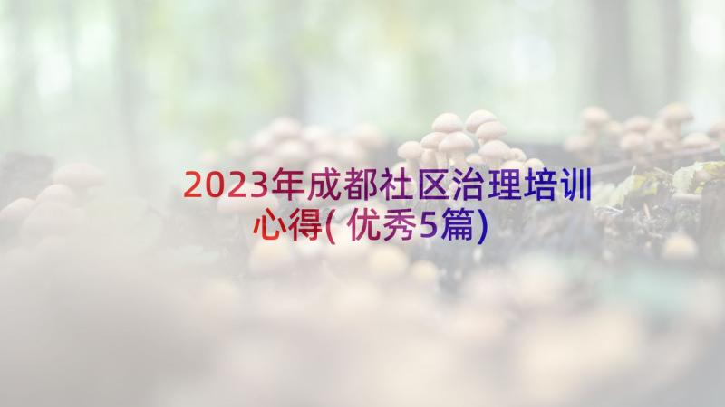 2023年成都社区治理培训心得(优秀5篇)