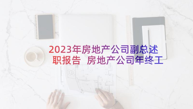 2023年房地产公司副总述职报告 房地产公司年终工作总结(实用6篇)