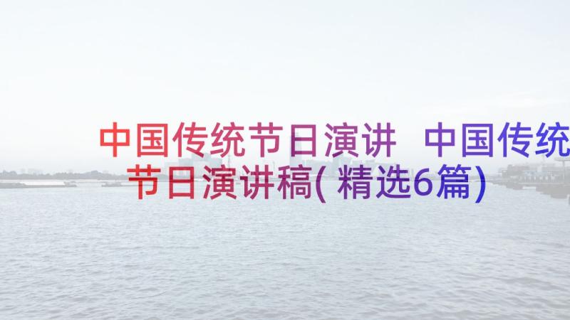 中国传统节日演讲 中国传统节日演讲稿(精选6篇)