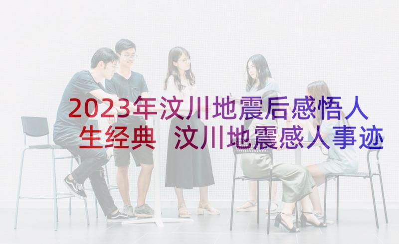 2023年汶川地震后感悟人生经典 汶川地震感人事迹(模板10篇)