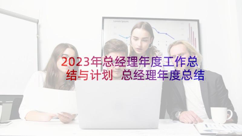2023年总经理年度工作总结与计划 总经理年度总结(模板7篇)