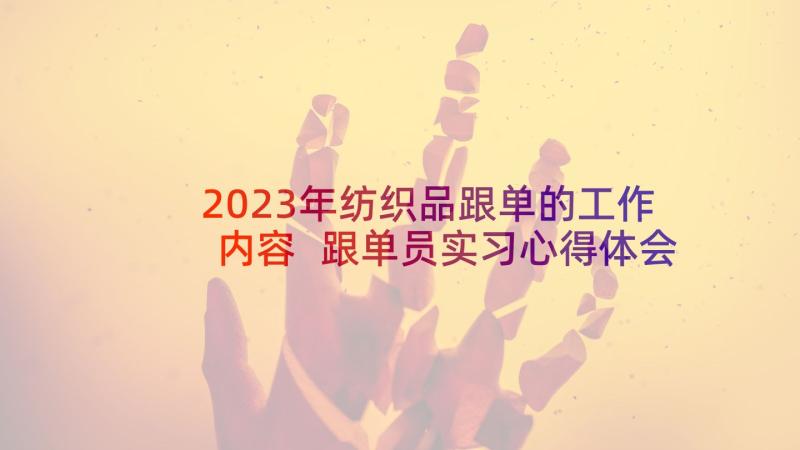 2023年纺织品跟单的工作内容 跟单员实习心得体会(大全5篇)