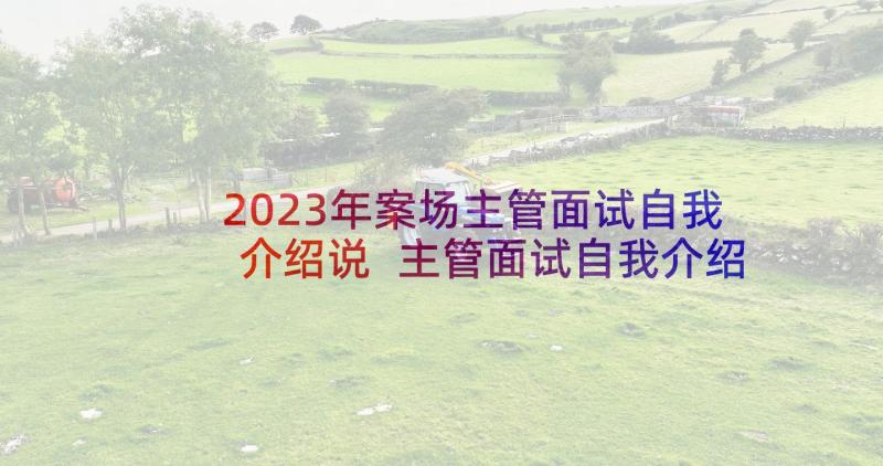 2023年案场主管面试自我介绍说 主管面试自我介绍(精选6篇)