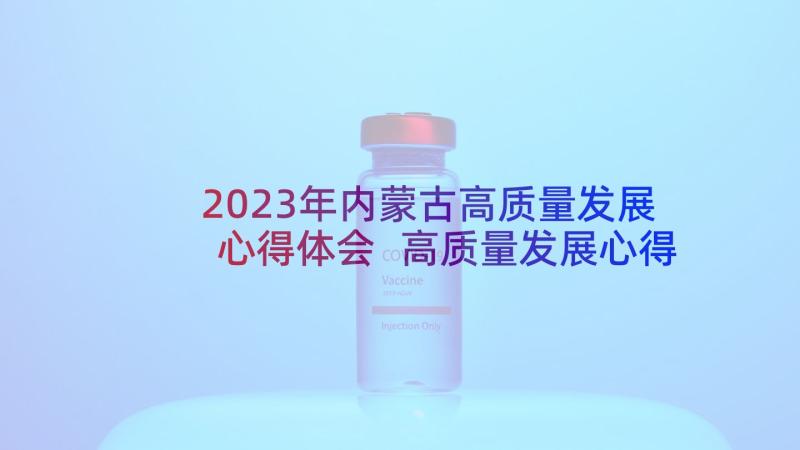 2023年内蒙古高质量发展心得体会 高质量发展心得体会(大全9篇)