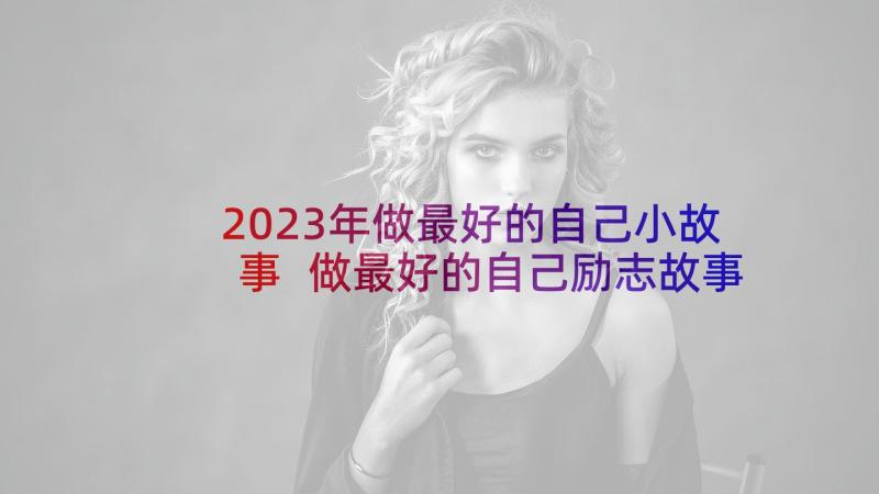 2023年做最好的自己小故事 做最好的自己励志故事(优秀5篇)