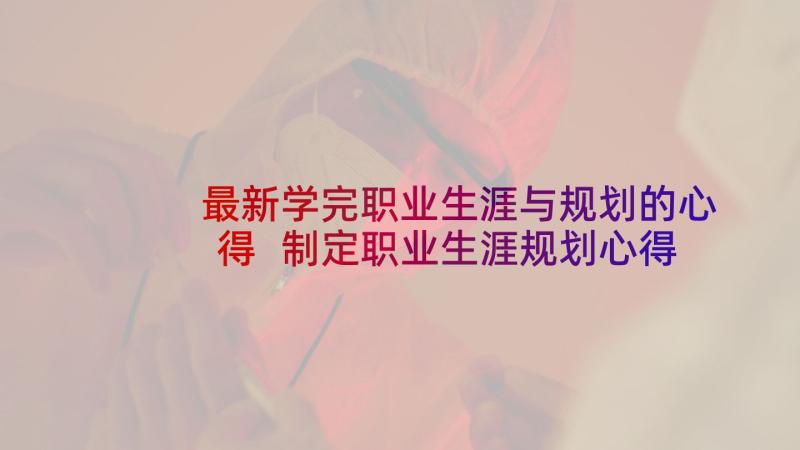 最新学完职业生涯与规划的心得 制定职业生涯规划心得体会(汇总8篇)