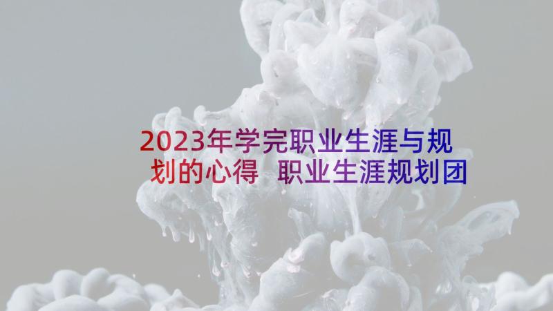 2023年学完职业生涯与规划的心得 职业生涯规划团辅心得体会(大全5篇)