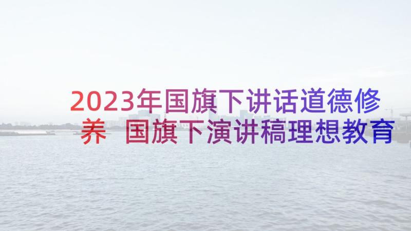 2023年国旗下讲话道德修养 国旗下演讲稿理想教育(模板10篇)